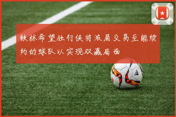 铁林希望独行侠将浓眉交易至能续约的球队以实现双赢局面