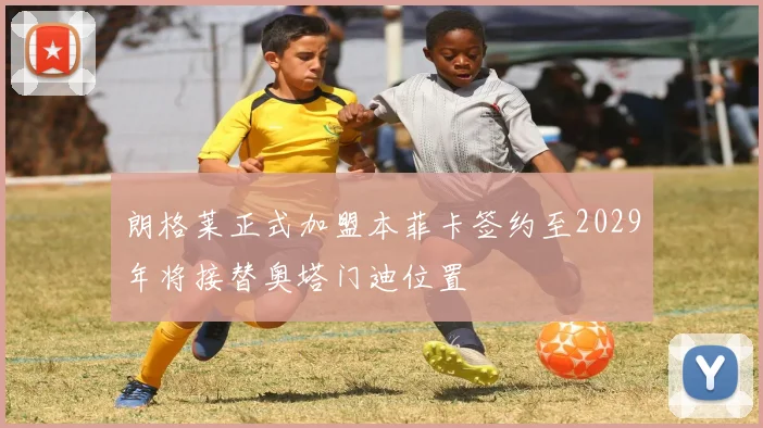 朗格莱正式加盟本菲卡签约至2029年将接替奥塔门迪位置