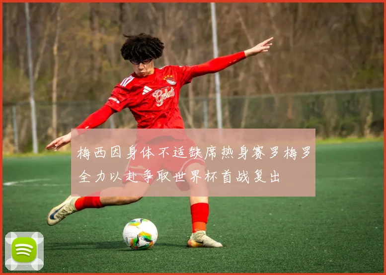 梅西因身体不适缺席热身赛罗梅罗全力以赴争取世界杯首战复出