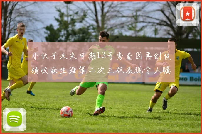 小伙子未来可期13号秀奎因再创佳绩收获生涯第二次三双表现令人瞩目
