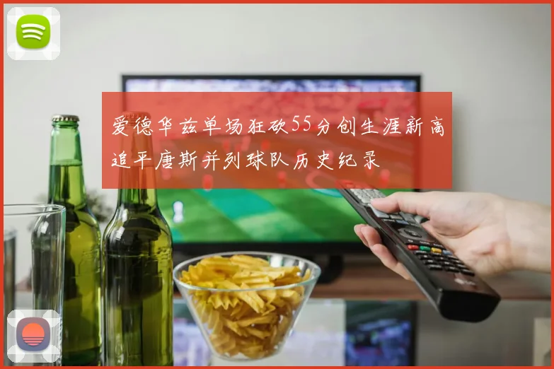 爱德华兹单场狂砍55分创生涯新高追平唐斯并列球队历史纪录