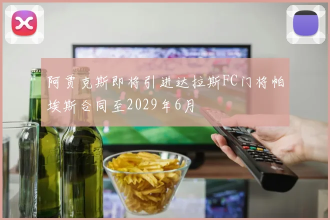 阿贾克斯即将引进达拉斯FC门将帕埃斯合同至2029年6月