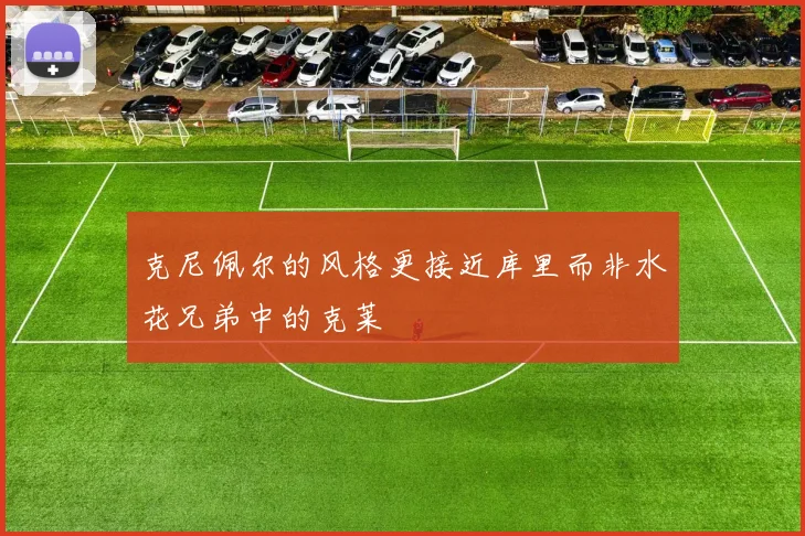 克尼佩尔的风格更接近库里而非水花兄弟中的克莱