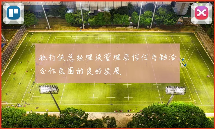 独行侠总经理谈管理层信任与融洽合作氛围的良好发展