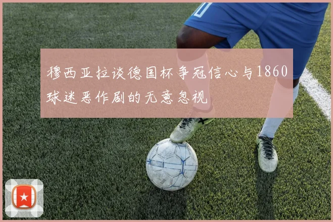 穆西亚拉谈德国杯争冠信心与1860球迷恶作剧的无意忽视