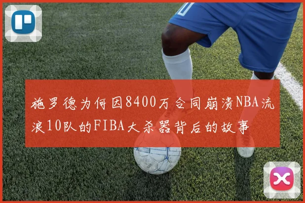 施罗德为何因8400万合同崩溃NBA流浪10队的FIBA大杀器背后的故事