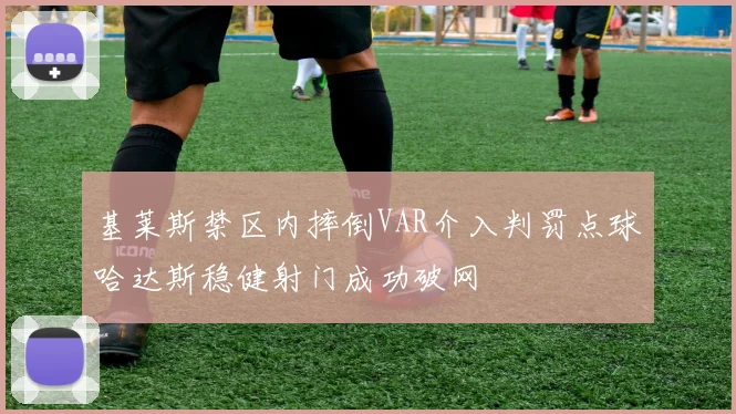 基莱斯禁区内摔倒VAR介入判罚点球哈达斯稳健射门成功破网