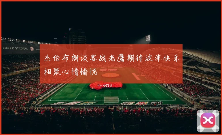 杰伦布朗谈客战老鹰期待波津快乐相聚心情愉悦