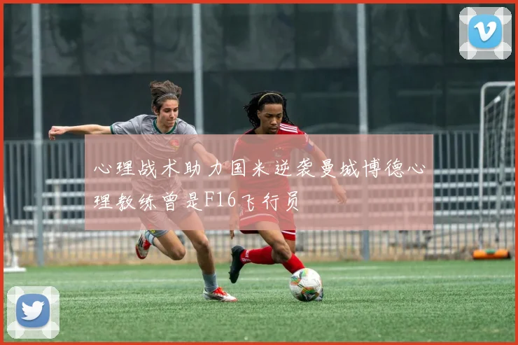 心理战术助力国米逆袭曼城博德心理教练曾是F16飞行员