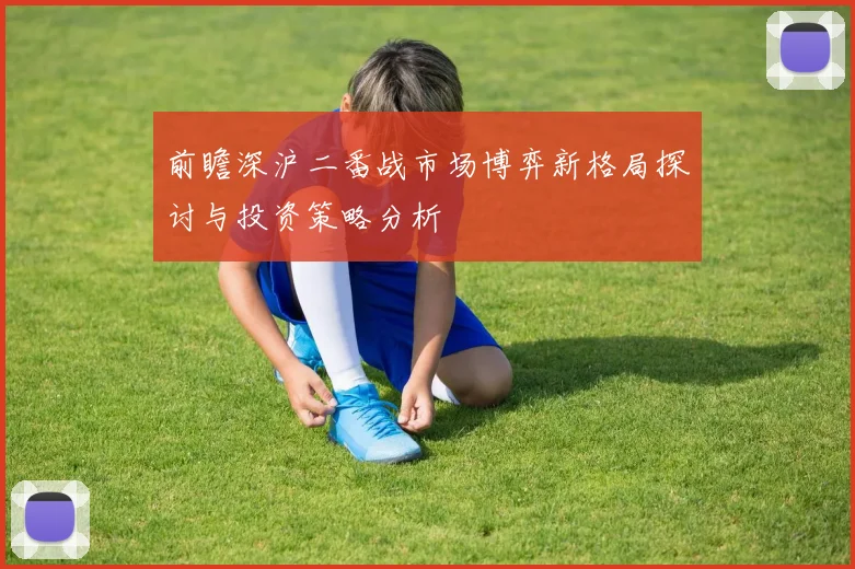 前瞻深沪二番战市场博弈新格局探讨与投资策略分析