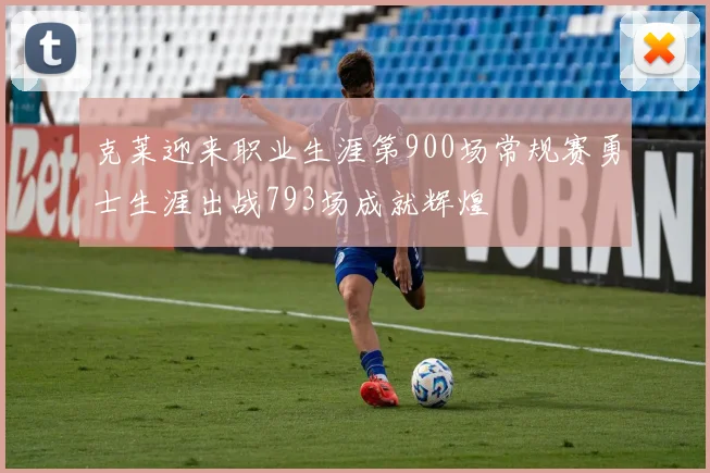 克莱迎来职业生涯第900场常规赛勇士生涯出战793场成就辉煌